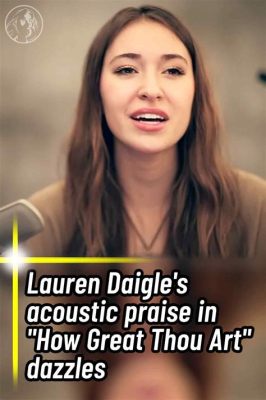 how great thou art lauren daigle what is the meaning behind her rendition?